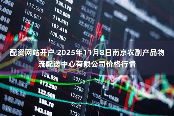 配资网站开户 2025年11月8日南京农副产品物流配送中心有限公司价格行情